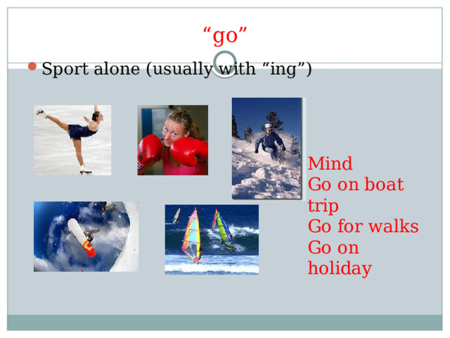 “ go” Sport alone (usually with “ing”) Mind Go on boat trip Go for walks Go on holiday 