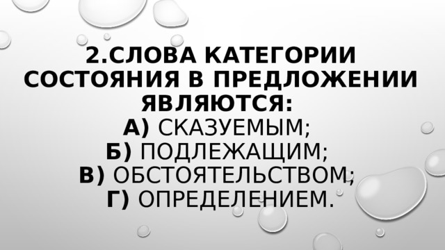 2.Слова категории состояния в предложении являются:   а)  сказуемым;   б)  подлежащим;   в)  обстоятельством;   г)  определением. 