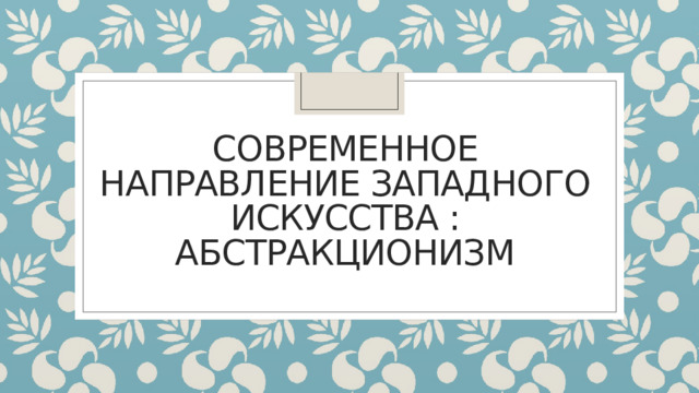 Современное направление западного искусства : абстракционизм 