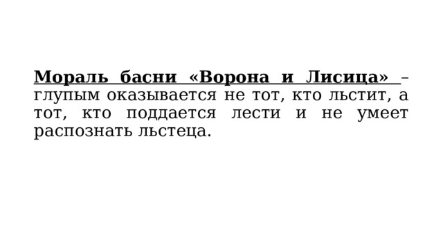 Мораль басни «Ворона и Лисица» – глупым оказывается не тот, кто льстит, а тот, кто поддается лести и не умеет распознать льстеца. 