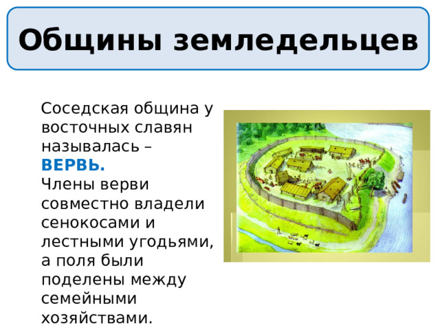 Общины земледельцев Соседская община у восточных славян называлась – ВЕРВЬ. Члены верви совместно владели сенокосами и лестными угодьями, а поля были поделены между семейными хозяйствами. 