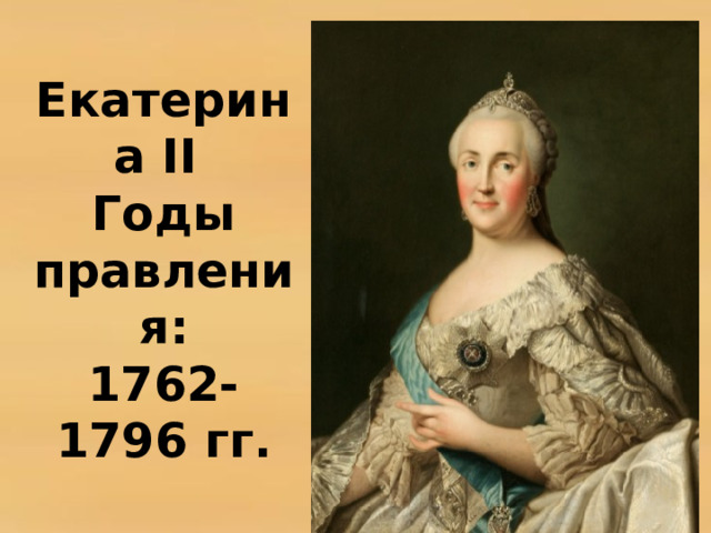 Екатерина II  Годы правления:  1762-1796 гг. 