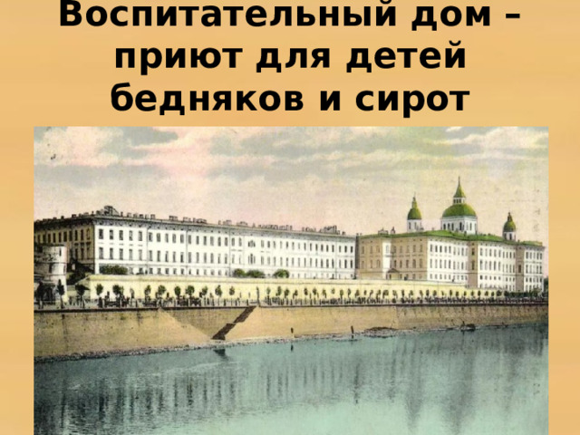 Воспитательный дом – приют для детей бедняков и сирот 