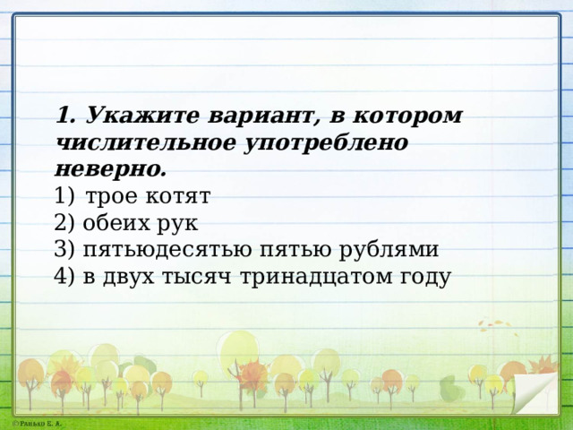 1. Укажите вариант, в котором числительное употреблено неверно. трое котят 2) обеих рук 3) пятьюдесятью пятью рублями 4) в двух тысяч тринадцатом году 