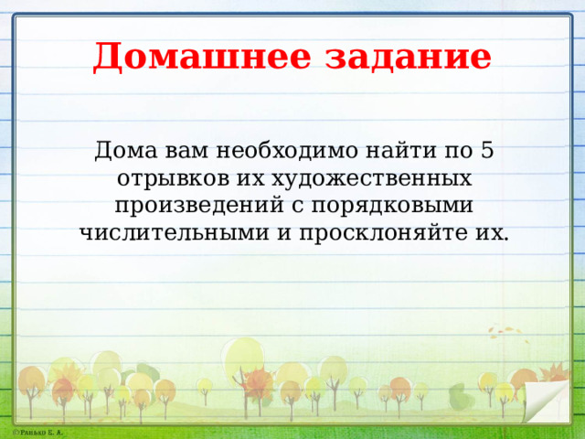 Домашнее задание Дома вам необходимо найти по 5 отрывков их художественных произведений с порядковыми числительными и просклоняйте их. 
