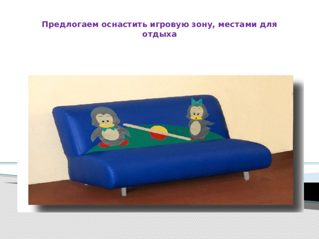 Предлогаем оснастить игровую зону, местами для отдыха 