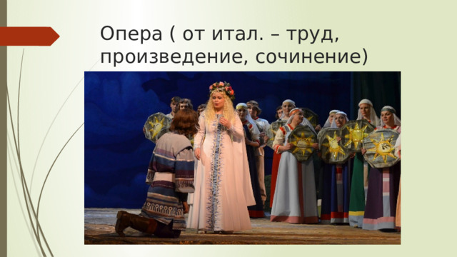 Опера ( от итал. – труд, произведение, сочинение) 
