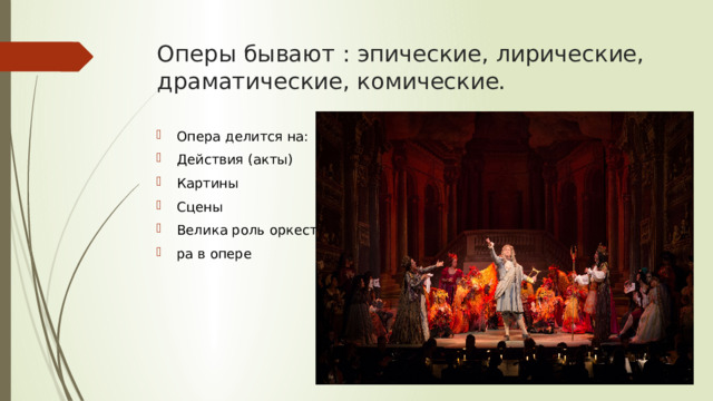 Оперы бывают : эпические, лирические, драматические, комические. Опера делится на: Действия (акты) Картины Сцены Велика роль оркест- ра в опере 
