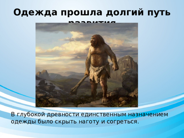 Одежда прошла долгий путь развития В глубокой древности единственным назначением одежды было скрыть наготу и согреться. 