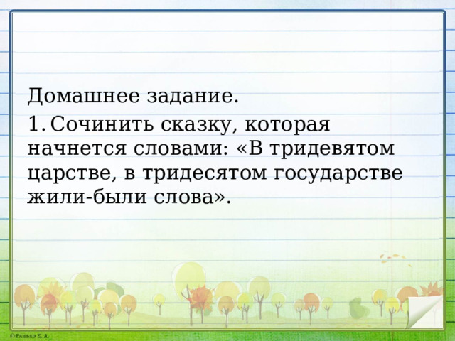 Домашнее задание. 1.  Сочинить сказку, которая начнется словами: «В тридевятом царстве, в тридесятом государстве жили-были слова». 