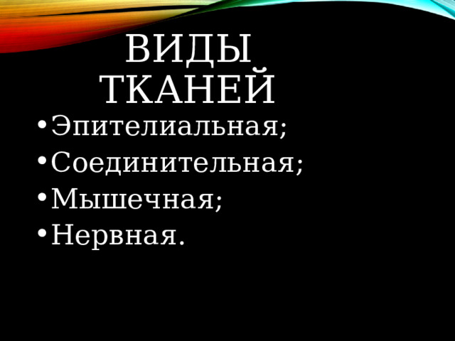 ВИДЫ ТКАНЕЙ Эпителиальная; Соединительная; Мышечная; Нервная. 