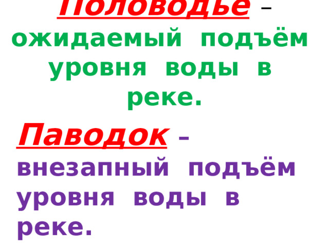 Половодье  – ожидаемый подъём уровня воды в реке. Паводок  – внезапный подъём уровня воды в реке. 