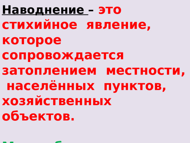 Наводнение – это стихийное явление, которое сопровождается затоплением местности, населённых пунктов, хозяйственных объектов.   Могут быть и человеческие жертвы – катастрофические. 