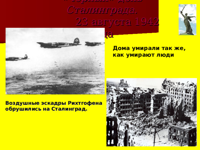«Чёрный» день Сталинграда.  23 августа 1942 года Дома умирали так же, как умирают люди Воздушные эскадры Рихтгофена  обрушились на Сталинград.    