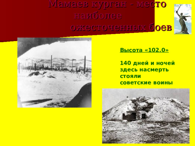  Мамаев курган - место наиболее  ожесточенных боев Высота «102.0»  140 дней и ночей здесь насмерть стояли советские воины 