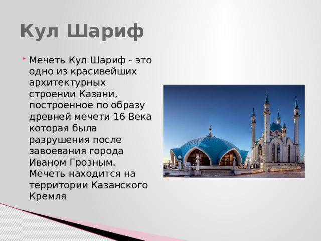 Кул Шариф Мечеть Кул Шариф - это одно из красивейших архитектурных строении Казани, построенное по образу древней мечети 16 Века которая была разрушения после завоевания города Иваном Грозным. Мечеть находится на территории Казанского Кремля 