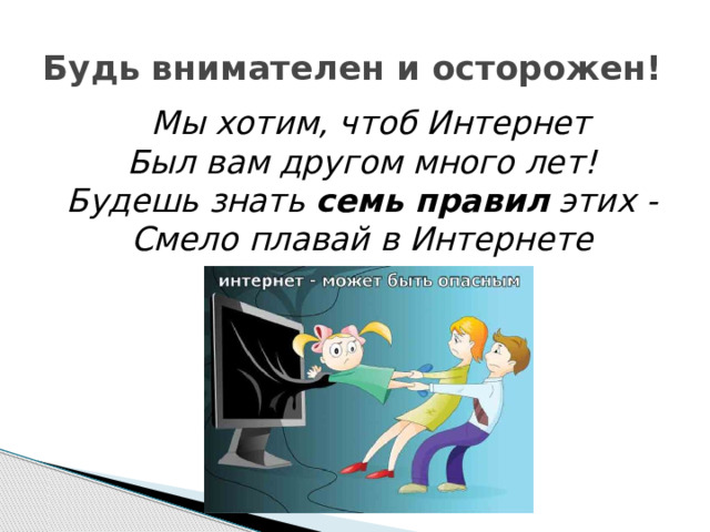 Будь внимателен и осторожен!  Мы хотим, чтоб Интернет  Был вам другом много лет!  Будешь знать  семь правил  этих -  Смело плавай в Интернете 