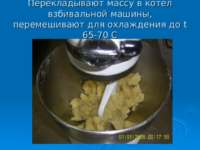 Перекладывают массу в котел взбивальной машины, перемешивают для охлаждения до t 65-70 С  