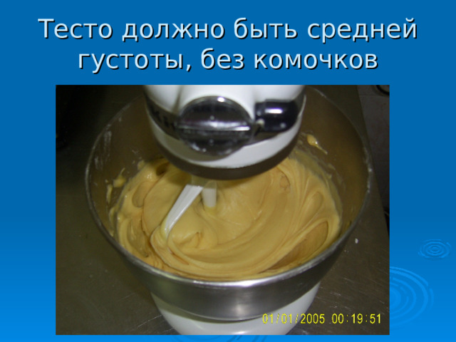 Тесто должно быть средней густоты, без комочков  