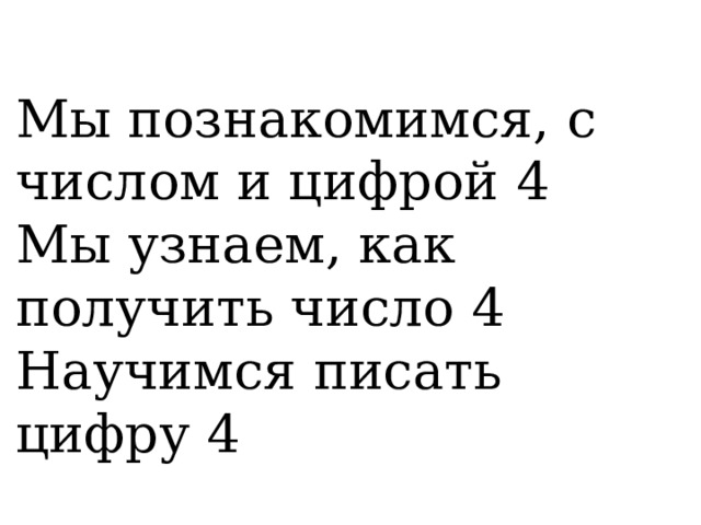 Мы познакомимся, с числом и цифрой 4 Мы узнаем, как получить число 4 Научимся писать цифру 4 