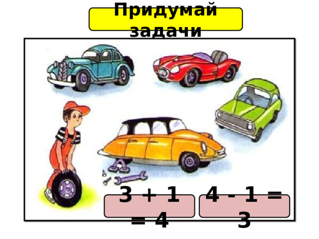 Придумай задачи 4 - 1 = 3 3 + 1 = 4 
