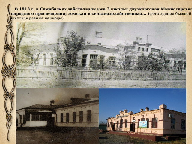 … В 1913 г. в Семибалках действовали уже 3 школы: двухклассная Министерства народного просвещения; земская и сельскохозяйственная... ( фото здания бывшей школы в разные периоды)   