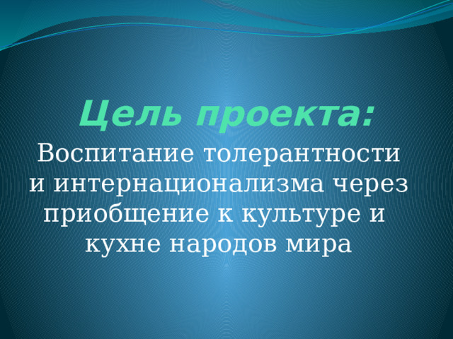  Цель проекта: Воспитание толерантности и интернационализма через приобщение к культуре и кухне народов мира 