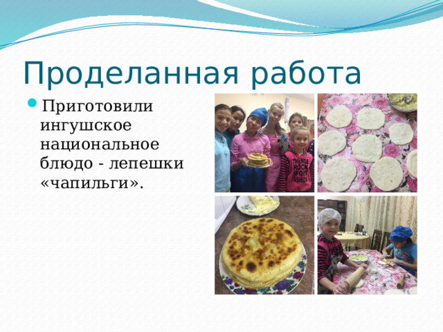 Проделанная работа Приготовили ингушское национальное блюдо - лепешки «чапильги». 