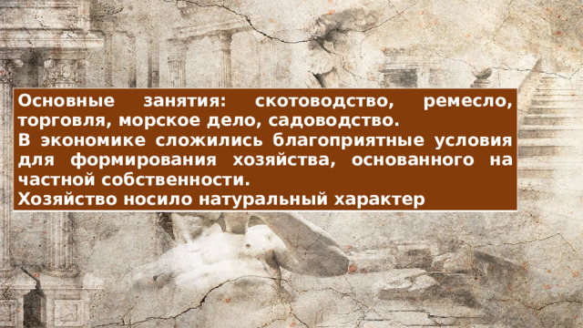 Основные занятия: скотоводство, ремесло, торговля, морское дело, садоводство. В экономике сложились благоприятные условия для формирования хозяйства, основанного на частной собственности. Хозяйство носило натуральный характер 