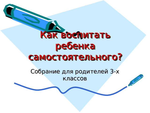 Как воспитать ребенка самостоятельного? Собрание для родителей 3-х классов 