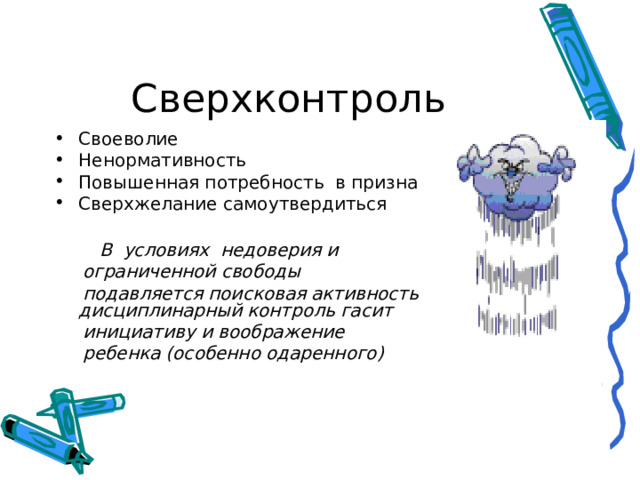 Сверхконтроль Своеволие Ненормативность Повышенная потребность в признании Сверхжелание самоутвердиться   В условиях недоверия и  ограниченной свободы  подавляется поисковая активность , дисциплинарный контроль гасит  инициативу и воображение  ребенка (особенно одаренного)  
