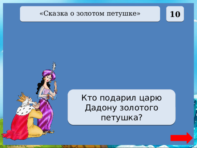  10 «Сказка о золотом петушке» Мудрец Кто подарил царю Дадону золотого петушка? 