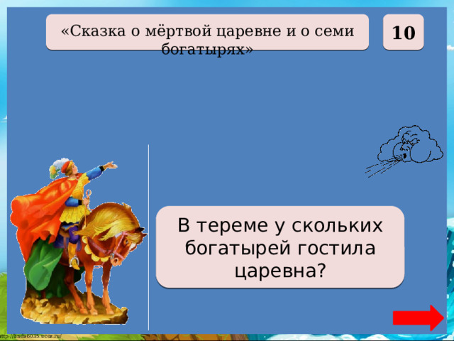  10 «Сказка о мёртвой царевне и о семи богатырях» У семи В тереме у скольких богатырей гостила царевна? 