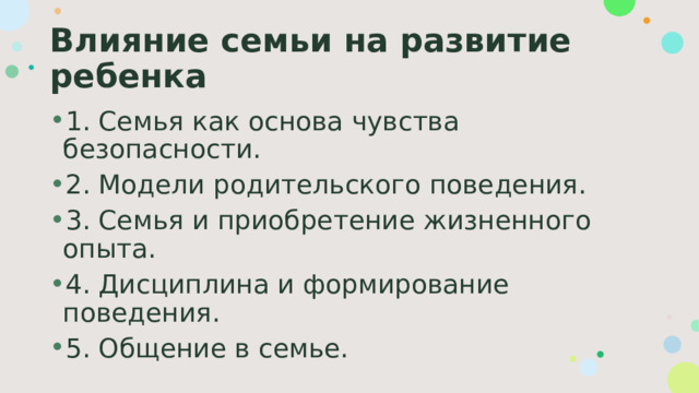 Влияние семьи на развитие ребенка 1. Семья как основа чувства безопасности. 2. Модели родительского поведения. 3. Семья и приобретение жизненного опыта. 4. Дисциплина и формирование поведения. 5. Общение в семье. 