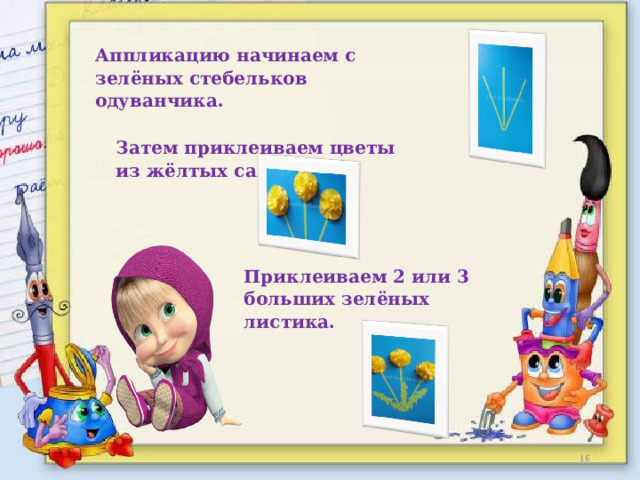 Аппликацию начинаем с зелёных стебельков одуванчика. Затем приклеиваем цветы из жёлтых салфеток. Приклеиваем 2 или 3 больших зелёных листика.  