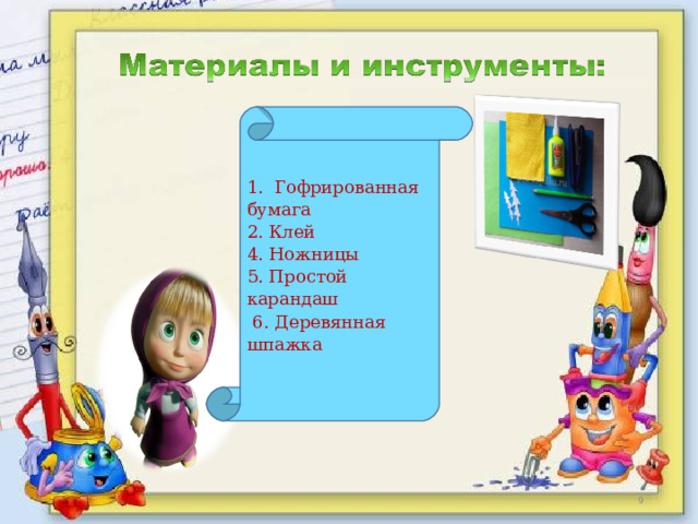   1. Гофрированная бумага  2. Клей  4. Ножницы  5. Простой карандаш  6. Деревянная шпажка  