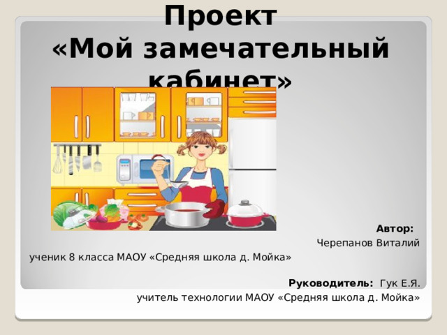 Проект  «Мой замечательный кабинет»        Автор:  Черепанов Виталий ученик 8 класса МАОУ «Средняя школа д. Мойка»  Руководитель: Гук Е.Я. учитель технологии МАОУ «Средняя школа д. Мойка» 