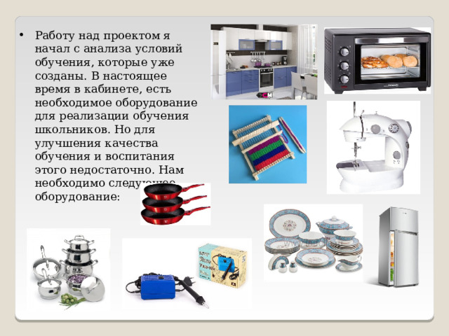 Работу над проектом я начал с анализа условий обучения, которые уже созданы. В настоящее время в кабинете, есть необходимое оборудование для реализации обучения школьников. Но для улучшения качества обучения и воспитания этого недостаточно. Нам необходимо следующее оборудование:  