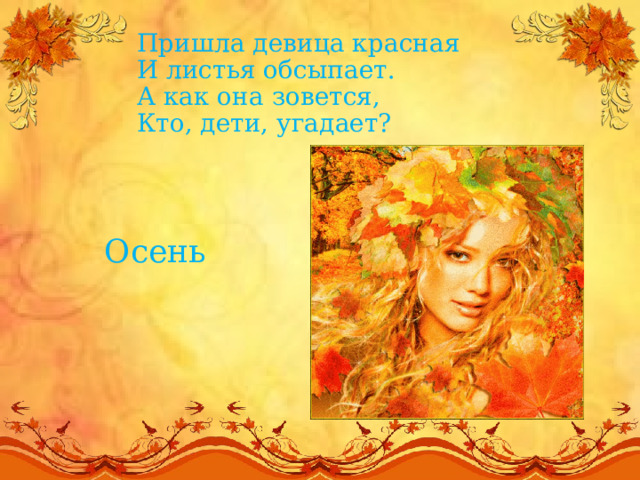 Пришла девица красная  И листья обсыпает.  А как она зовется,  Кто, дети, угадает?   Осень 