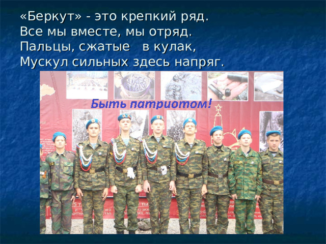 «Беркут» - это крепкий ряд.  Все мы вместе, мы отряд.  Пальцы, сжатые в кулак,  Мускул сильных здесь напряг. 