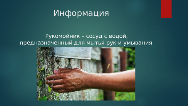 Информация  Рукомойник – сосуд с водой, предназначенный для мытья рук и умывания лица 