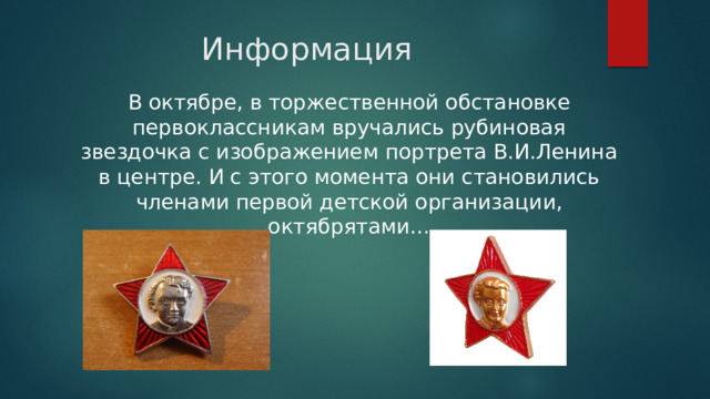 Информация В октябре, в торжественной обстановке первоклассникам вручались рубиновая звездочка с изображением портрета В.И.Ленина в центре. И с этого момента они становились членами первой детской организации, октябрятами… 