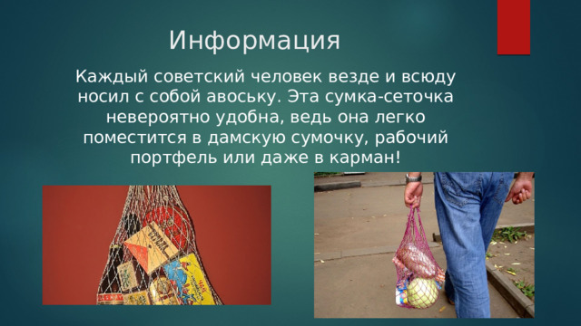 Информация Каждый советский человек везде и всюду носил с собой авоську. Эта сумка-сеточка невероятно удобна, ведь она легко поместится в дамскую сумочку, рабочий портфель или даже в карман! 