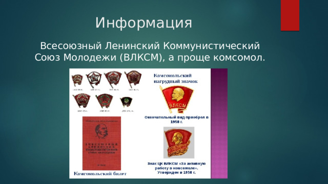 Информация Всесоюзный Ленинский Коммунистический Союз Молодежи (ВЛКСМ), а проще комсомол. 