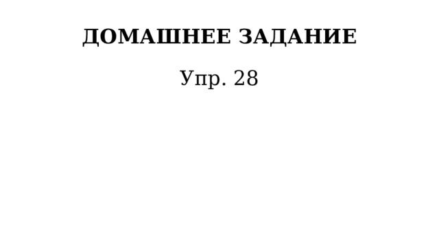 ДОМАШНЕЕ ЗАДАНИЕ Упр. 28 