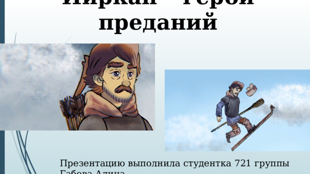 Йиркап – герой преданий Презентацию выполнила студентка 721 группы Габова Алина 