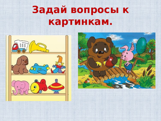 Задай вопросы к картинкам. 