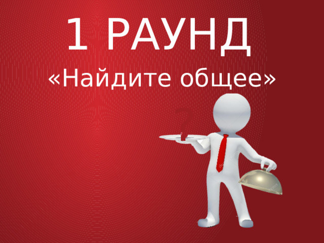 1 РАУНД «Найдите общее» ? 