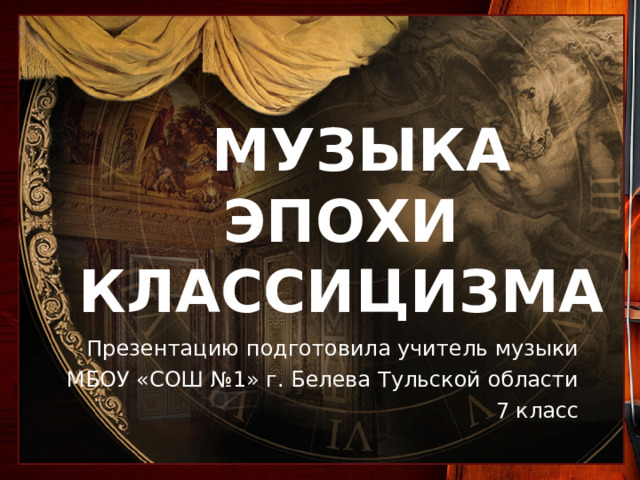  МУЗЫКА ЭПОХИ  КЛАССИЦИЗМА   Презентацию подготовила учитель музыки  МБОУ «СОШ №1» г. Белева Тульской области 7 класс Звучит А.Вивальди. Лето. 