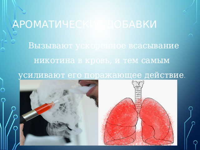 АРОМАТИЧЕСКИЕ ДОБАВКИ  Вызывают ускоренное всасывание никотина в кровь, и тем самым усиливают его поражающее действие . 